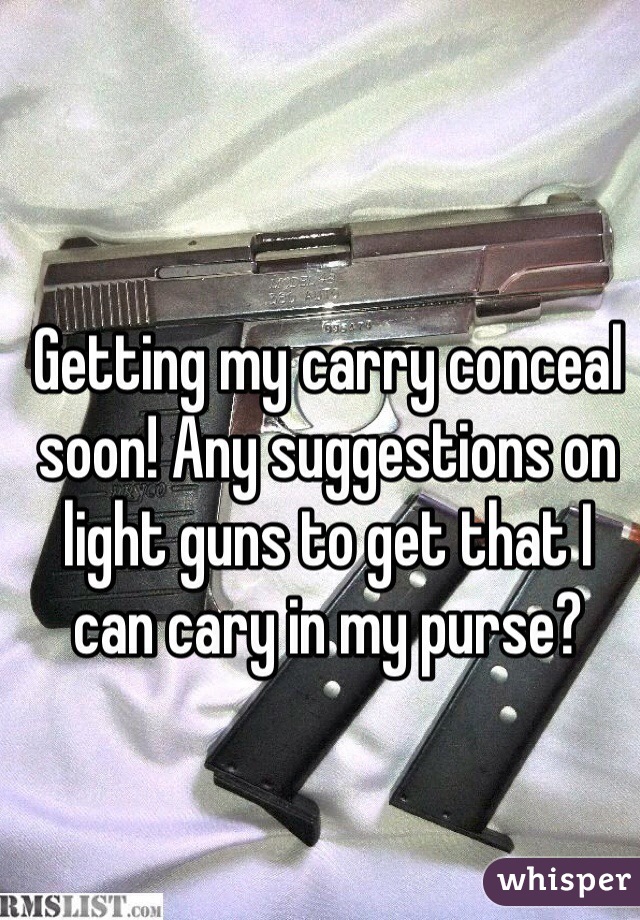 Getting my carry conceal soon! Any suggestions on light guns to get that I can cary in my purse?