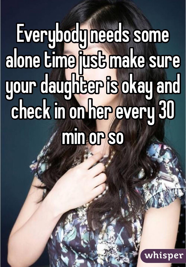 Everybody needs some alone time just make sure your daughter is okay and check in on her every 30 min or so 