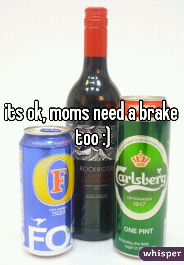 its ok, moms need a brake too :)