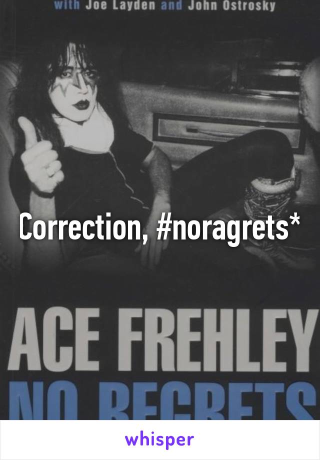 Correction, #noragrets*