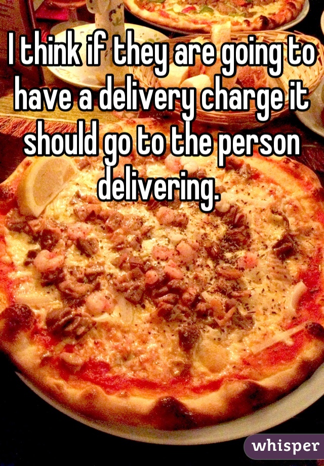 I think if they are going to have a delivery charge it should go to the person delivering. 