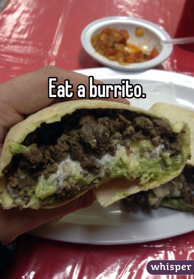 Eat a burrito. 