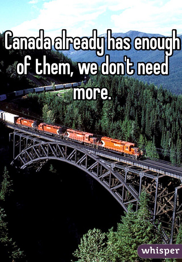 Canada already has enough of them, we don't need more. 