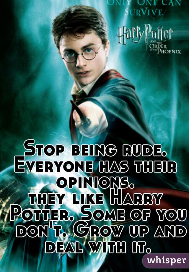 Stop being rude.
Everyone has their opinions. 
they like Harry Potter. Some of you  don't. Grow up and deal with it.