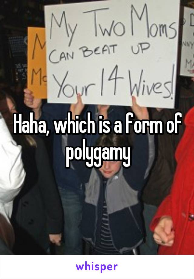Haha, which is a form of polygamy
