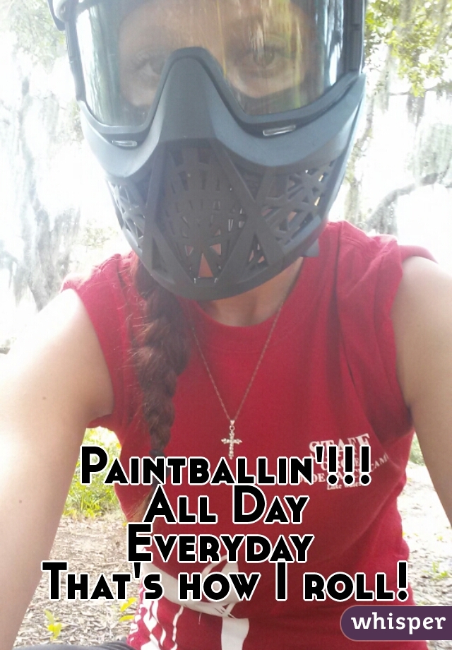 Paintballin'!!!
 All Day 
Everyday 
That's how I roll!