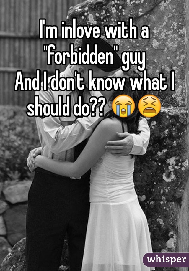 I'm inlove with a "forbidden" guy
And I don't know what I should do?? 😭😫