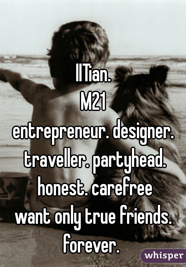 IITian.
M21
entrepreneur. designer. traveller. partyhead. honest. carefree
want only true friends. forever.  