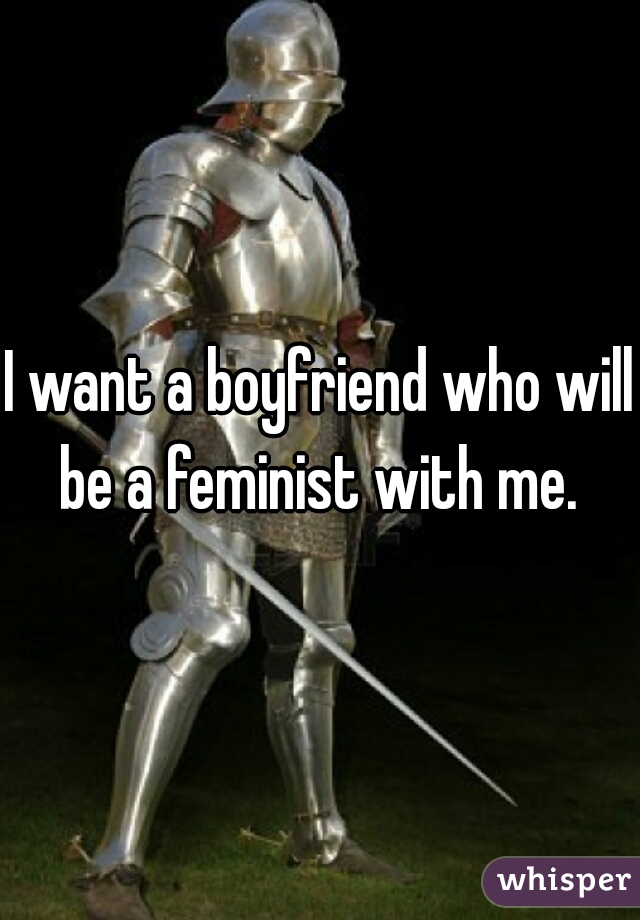 I want a boyfriend who will be a feminist with me. 
