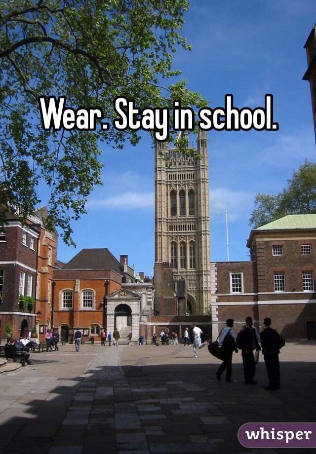 Wear. Stay in school.