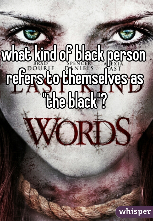 what kind of black person refers to themselves as "the black"?