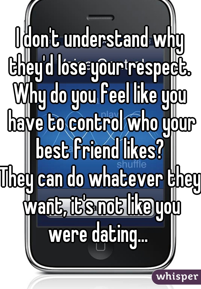 I don't understand why they'd lose your respect. 
Why do you feel like you have to control who your best friend likes? 
They can do whatever they want, it's not like you were dating...  