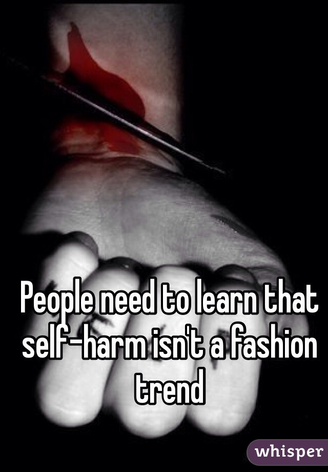 People need to learn that self-harm isn't a fashion trend
