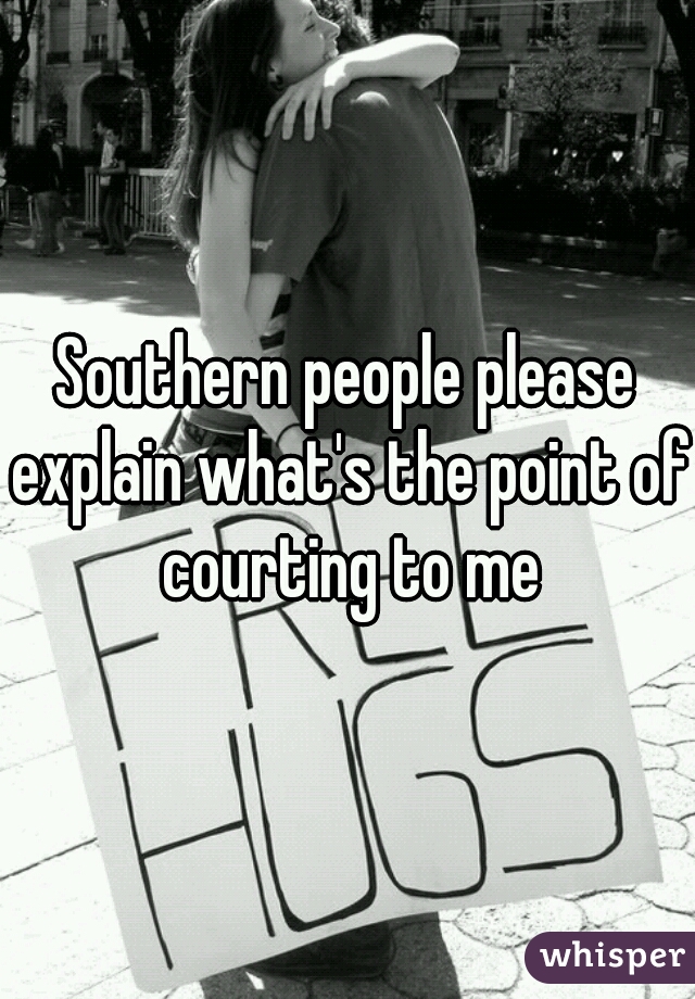 Southern people please explain what's the point of courting to me