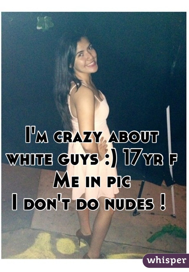 I'm crazy about white guys :) 17yr f
Me in pic 
I don't do nudes ! 