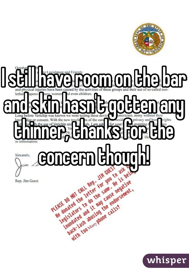 I still have room on the bar and skin hasn't gotten any thinner, thanks for the concern though! 