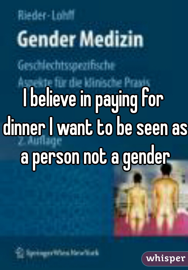 I believe in paying for dinner I want to be seen as a person not a gender