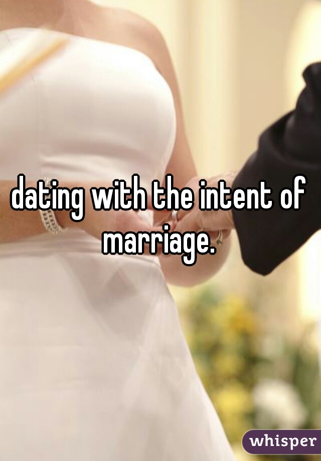 dating with the intent of marriage. 