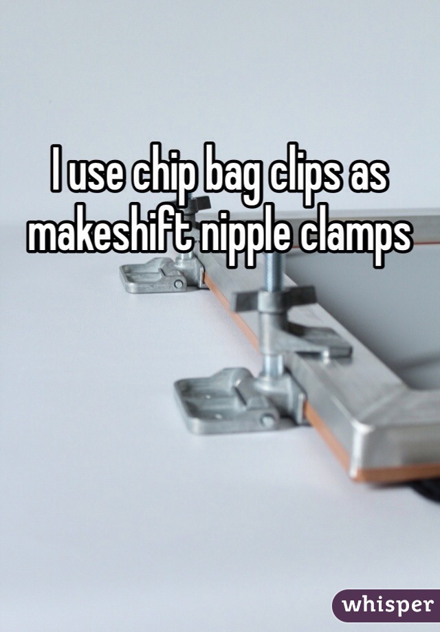 I use chip bag clips as makeshift nipple clamps 