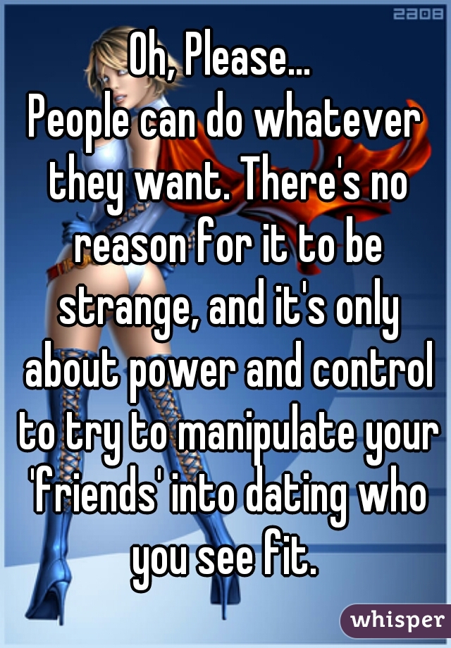 Oh, Please... 
People can do whatever they want. There's no reason for it to be strange, and it's only about power and control to try to manipulate your 'friends' into dating who you see fit. 