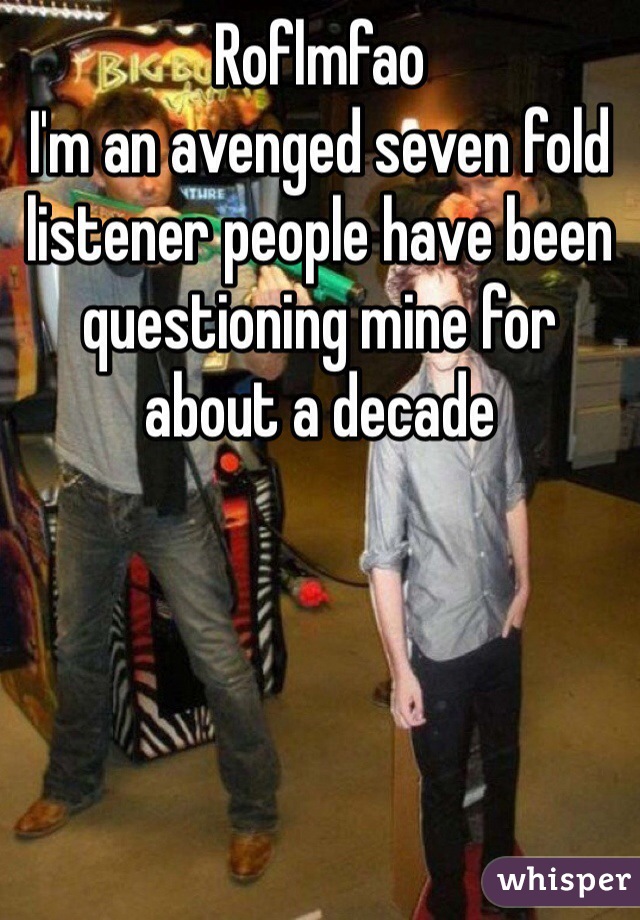 Roflmfao
I'm an avenged seven fold listener people have been questioning mine for about a decade