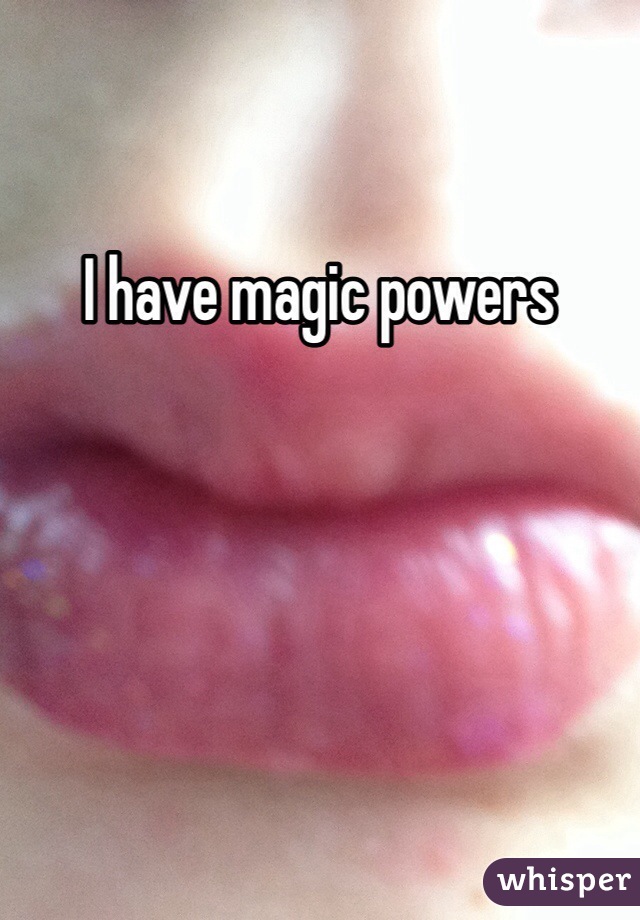 I have magic powers