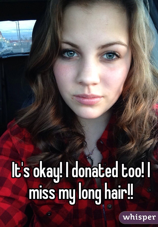 It's okay! I donated too! I miss my long hair!!