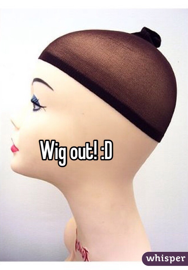 Wig out! :D