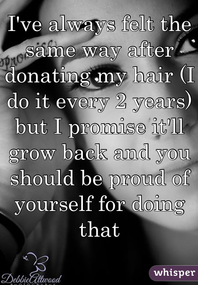 I've always felt the same way after donating my hair (I do it every 2 years) but I promise it'll grow back and you should be proud of yourself for doing that