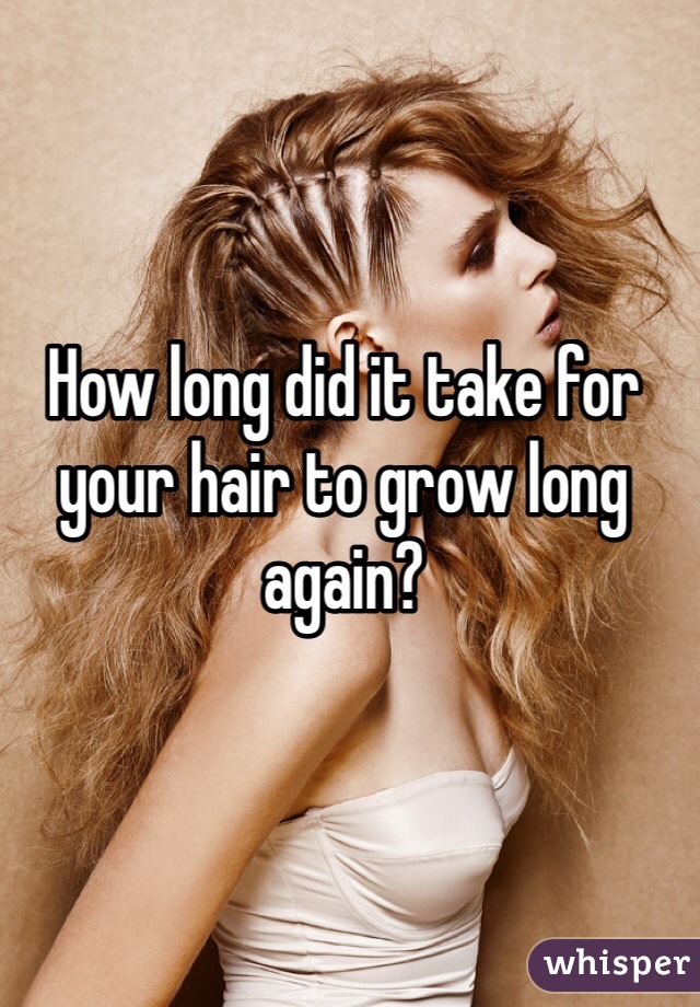 How long did it take for your hair to grow long again?