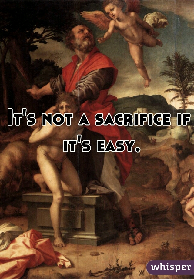 It's not a sacrifice if it's easy.