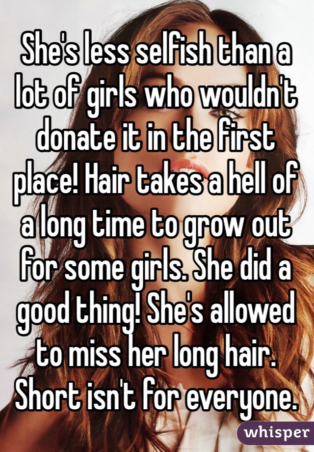 She's less selfish than a lot of girls who wouldn't donate it in the first place! Hair takes a hell of a long time to grow out for some girls. She did a good thing! She's allowed to miss her long hair. Short isn't for everyone. 