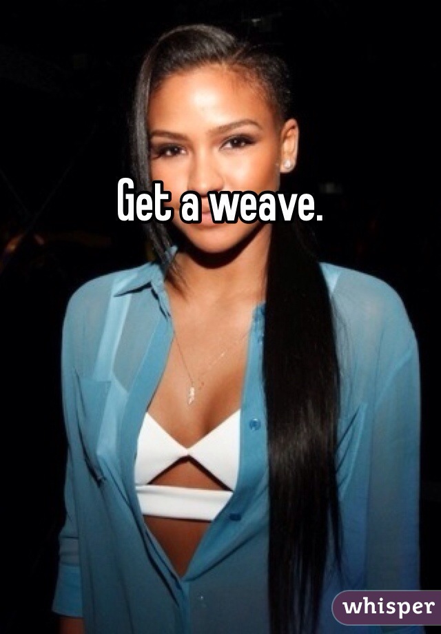 Get a weave.