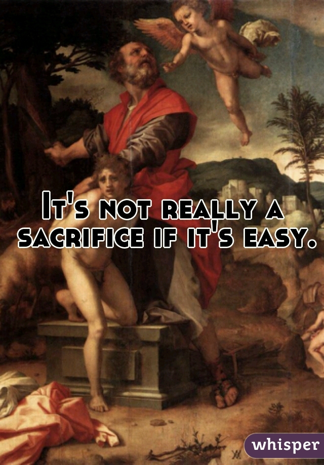 It's not really a sacrifice if it's easy.