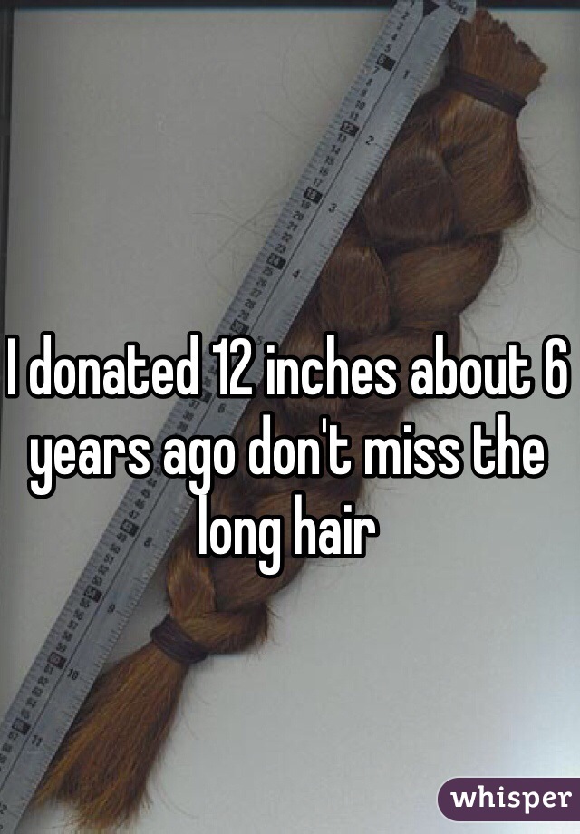 I donated 12 inches about 6 years ago don't miss the long hair 