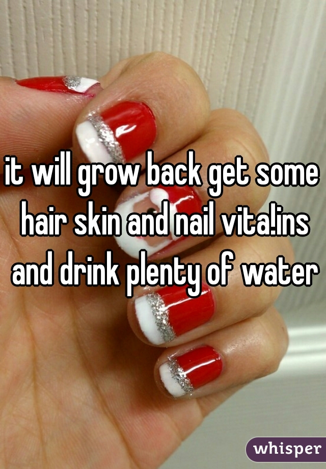 it will grow back get some hair skin and nail vita!ins and drink plenty of water