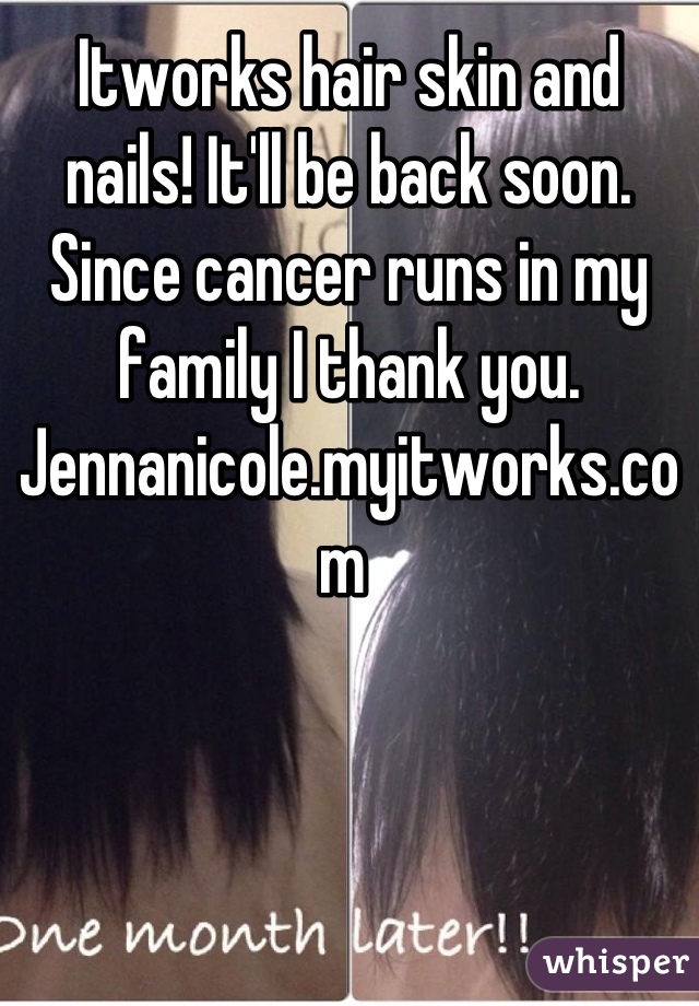 Itworks hair skin and nails! It'll be back soon. Since cancer runs in my family I thank you. Jennanicole.myitworks.com 