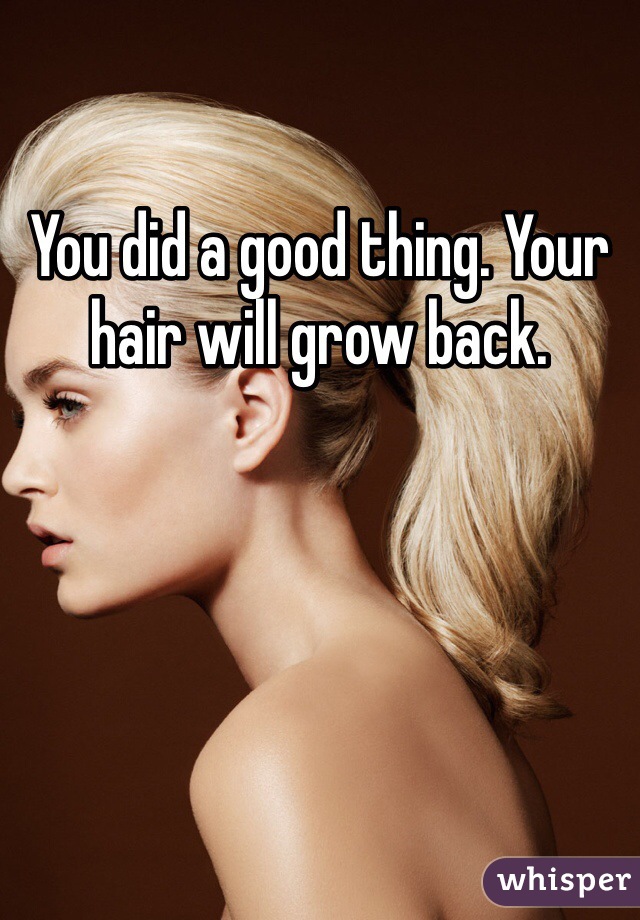 You did a good thing. Your hair will grow back. 