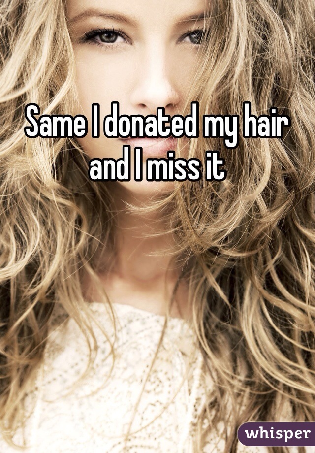 Same I donated my hair and I miss it