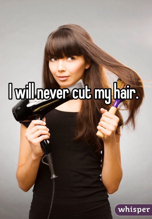 I will never cut my hair.