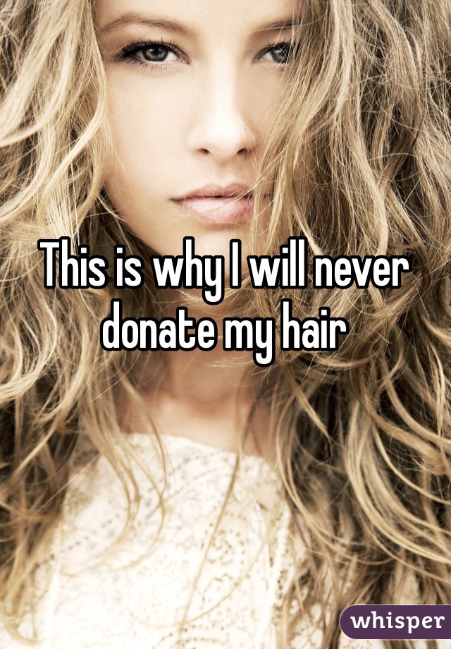 This is why I will never donate my hair