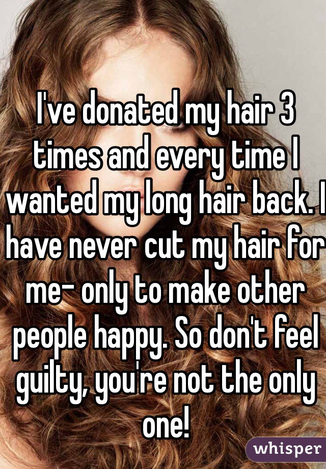 I've donated my hair 3 times and every time I wanted my long hair back. I have never cut my hair for me- only to make other people happy. So don't feel guilty, you're not the only one!