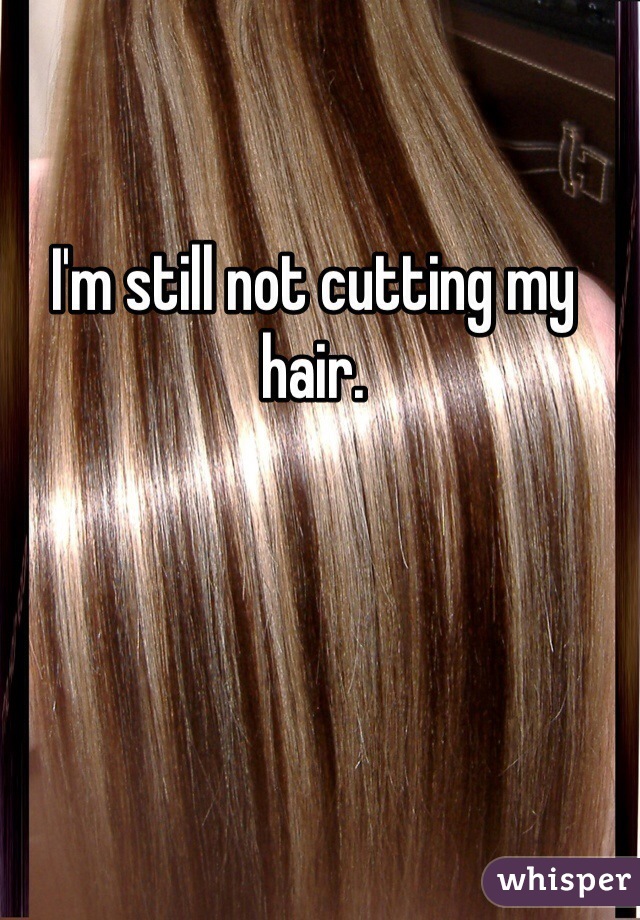 I'm still not cutting my hair.