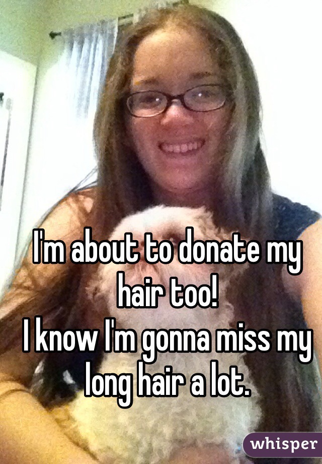 I'm about to donate my hair too! 
I know I'm gonna miss my long hair a lot. 