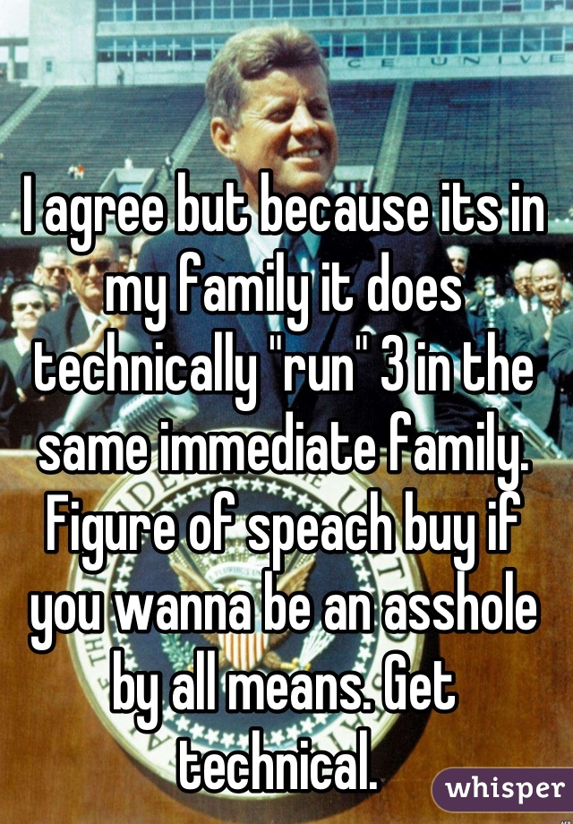 I agree but because its in my family it does technically "run" 3 in the same immediate family. Figure of speach buy if you wanna be an asshole by all means. Get technical. 