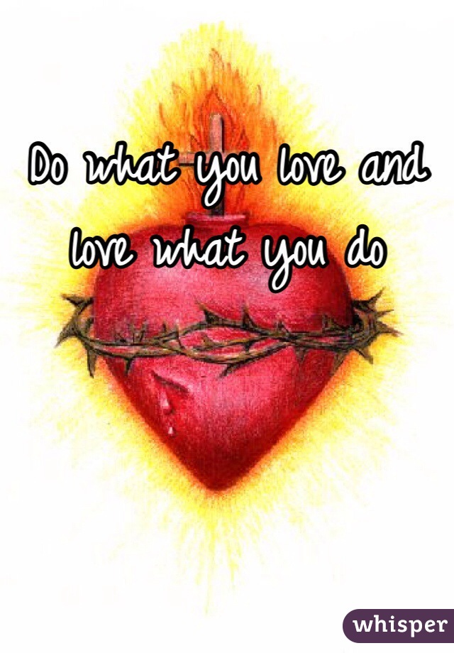 Do what you love and love what you do