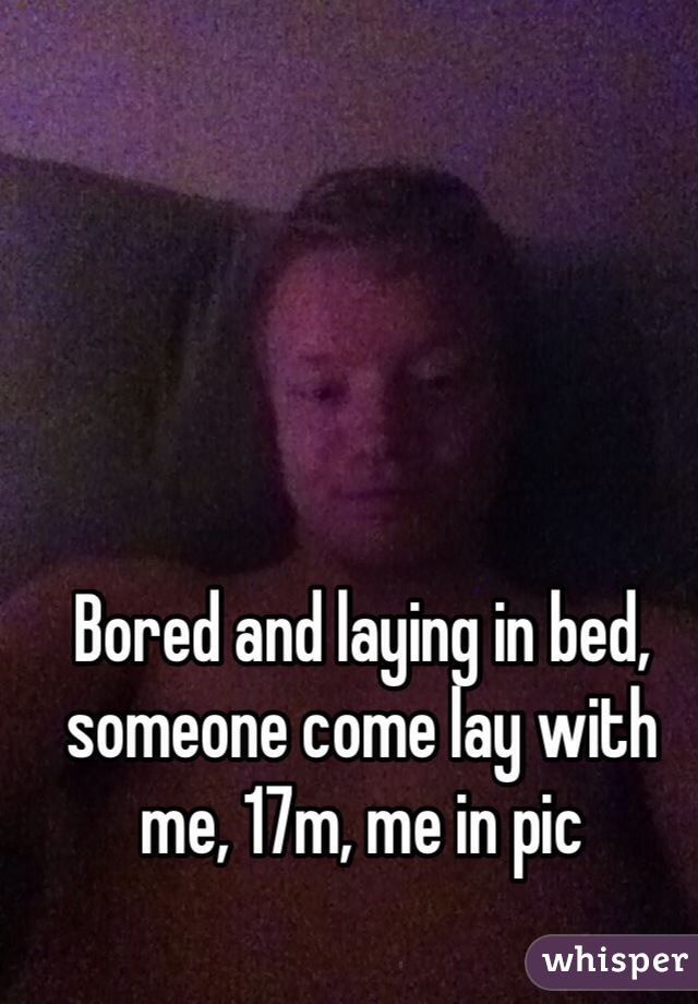 Bored and laying in bed, someone come lay with me, 17m, me in pic