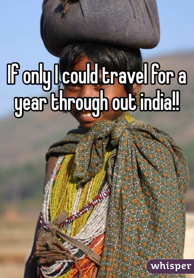 If only I could travel for a year through out india!! 