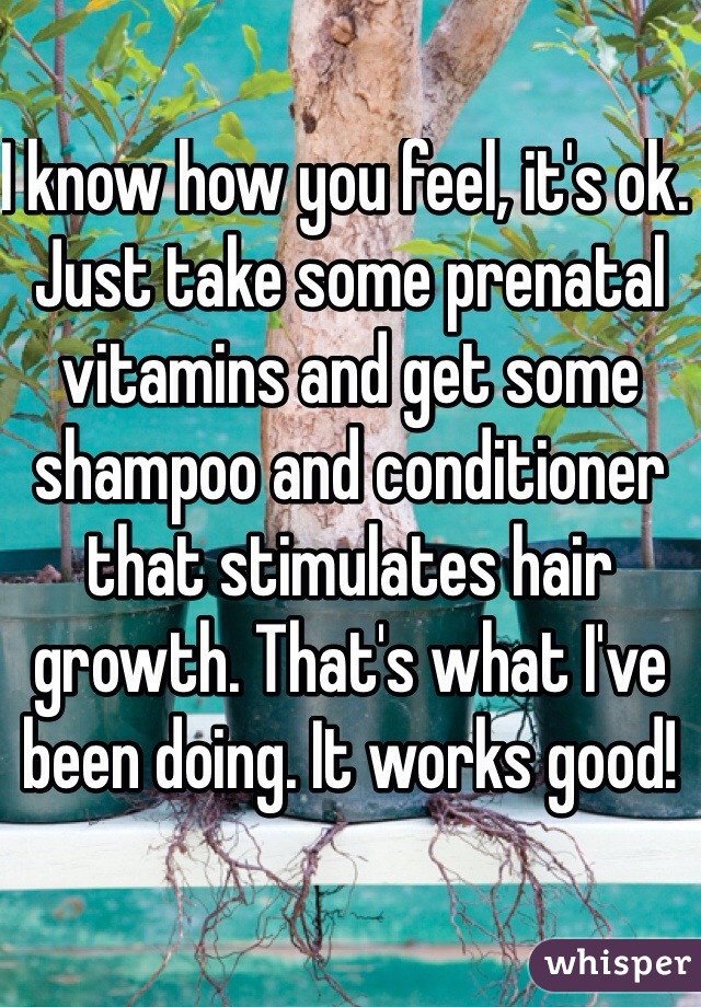 I know how you feel, it's ok. Just take some prenatal vitamins and get some shampoo and conditioner that stimulates hair growth. That's what I've been doing. It works good!