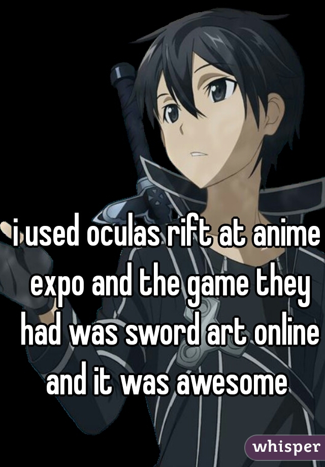 i used oculas rift at anime expo and the game they had was sword art online and it was awesome 